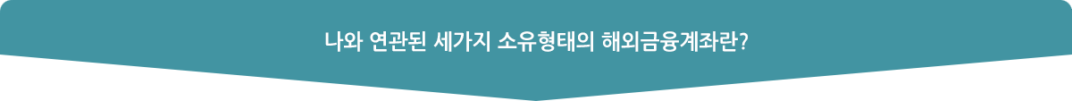나와 연관된 세가지 소유형태의 해외금융계좌란? 
